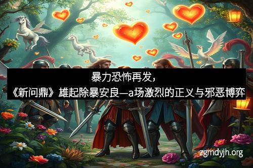 暴力恐怖再发，《新问鼎》雄起除暴安良—a场激烈的正义与邪恶博弈